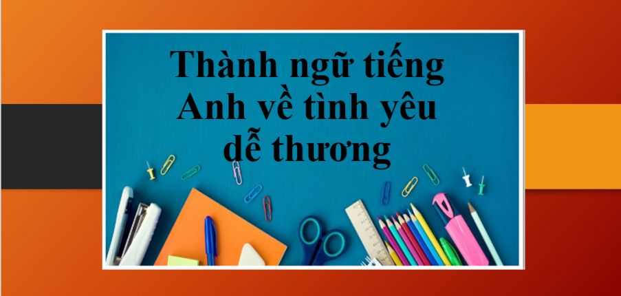 Thành ngữ tiếng Anh về tình yêu dễ thương | Những câu nói tiếng Anh hay về tình yêu (2025)