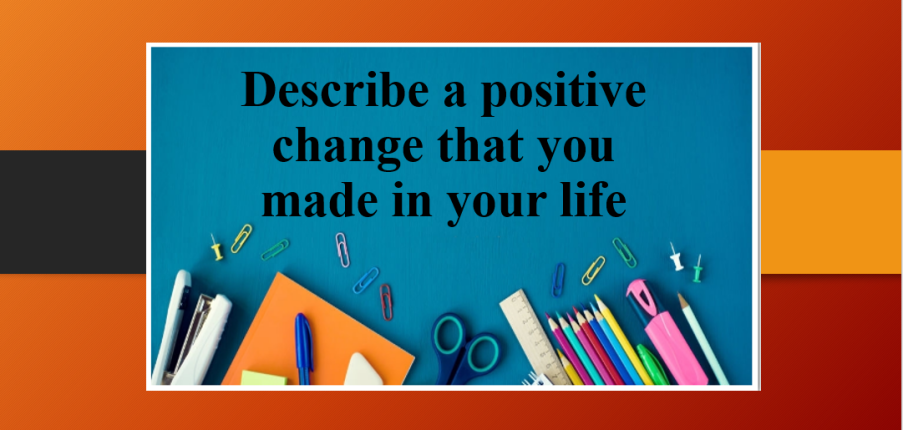 Describe a positive change that you made in your life | Bài mẫu Speaking Part 2, 3 (2025)