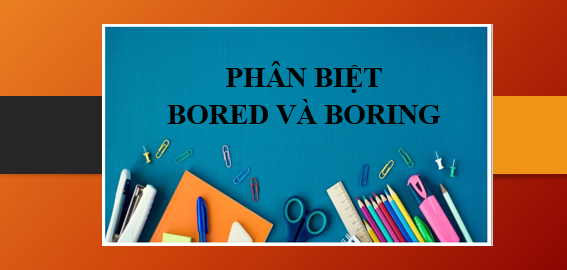 Phân biệt bored và boring | Ý nghĩa, cách dùng và bài tập vận dụng (2025)