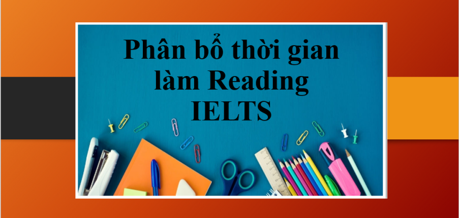 Chiến lược phân bổ thời gian làm Reading IELTS hiệu quả giúp thí sinh đạt điểm thi IELTS cao (2025)