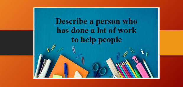 Describe a person who has done a lot of work to help people | Bài mẫu IELTS Speaking Part 2, 3 (2025)
