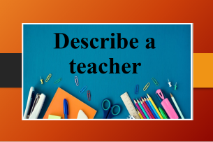 Describe a teacher | Bài mẫu IELTS Speaking Part 2, 3 (2025)