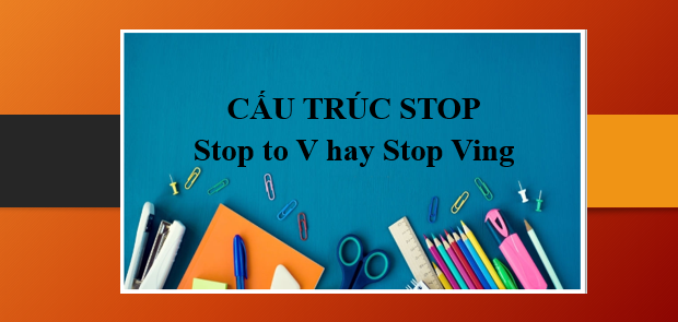 Cấu trúc Stop: Định nghĩa, cách dùng, bài tập | Phân biệt Stop to V và Stop Ving (2025)