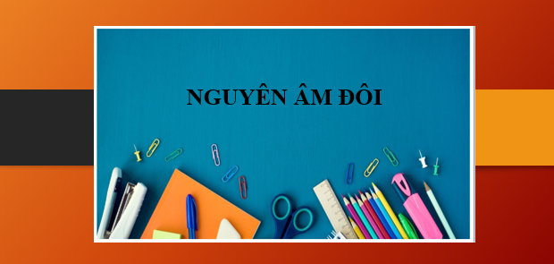 Nguyên âm đôi - Định nghĩa, cách phát âm, các nhóm nguyên âm đôi và bài tập (2025)