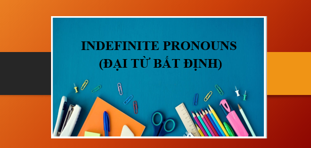 INDEFINITE PRONOUNS (Đại từ bất định) - Định nghĩa, vị trí, cách dùng và bài tập vận dụng (2025)