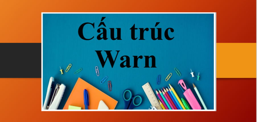 Cấu trúc Warn | Định nghĩa, cách dùng, một số cụm từ đi kèm với Warn và bài tập vận dụng (2025)