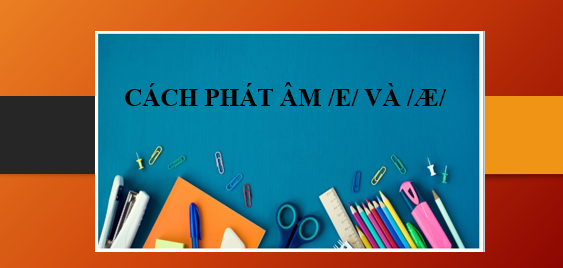 Cách phát âm /e/ và /æ/ chính xác nhất - Phân biệt và dấu hiệu nhận biết (2025)