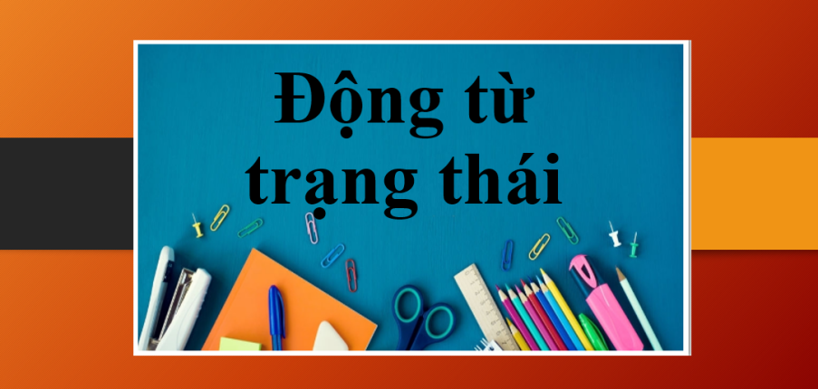 Động từ trạng thái (Stative Verb) | Định nghĩa, phân loại, cách dùng và bài tập vận dụng (2025)