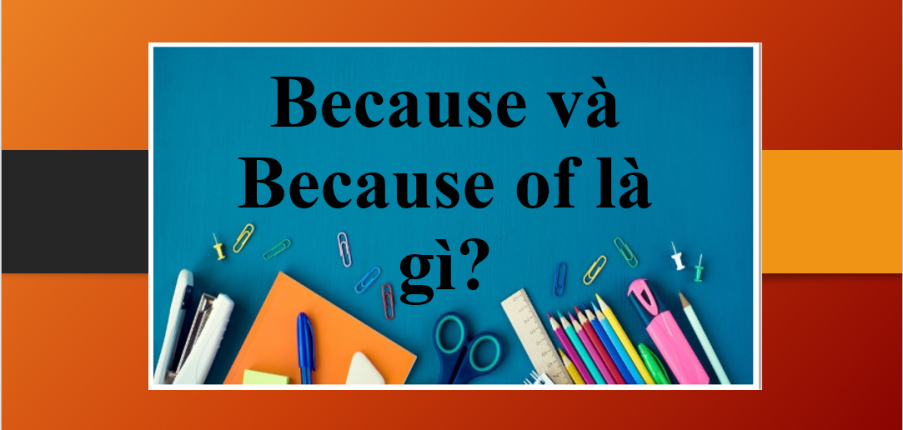 Because và Because of là gì? | Định nghĩa, tổng quan về Because và Because of, phân biệt Because và Because of và bài tập vận dụng (2025)
