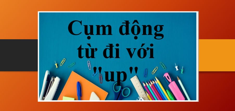 Cụm động từ đi với "up" trong tiếng Anh | Bài tập vận dụng cụm động từ với "up" (2025)