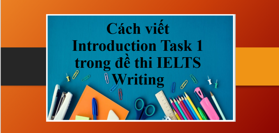 Cách viết Introduction Task 1 trong đề thi IELTS Writing giúp bạn đạt điểm cao (2025)