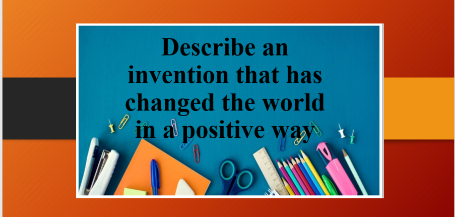 Describe an invention that has changed the world in a positive way | Bài mẫu IELTS Speaking Part 2 (2025)