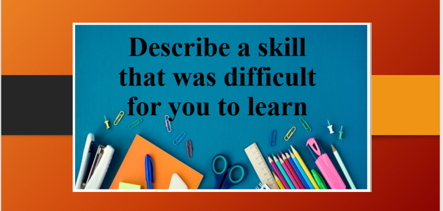 Describe a skill that was difficult for you to learn | Bài mẫu Speaking Part 2, 3 (2025)