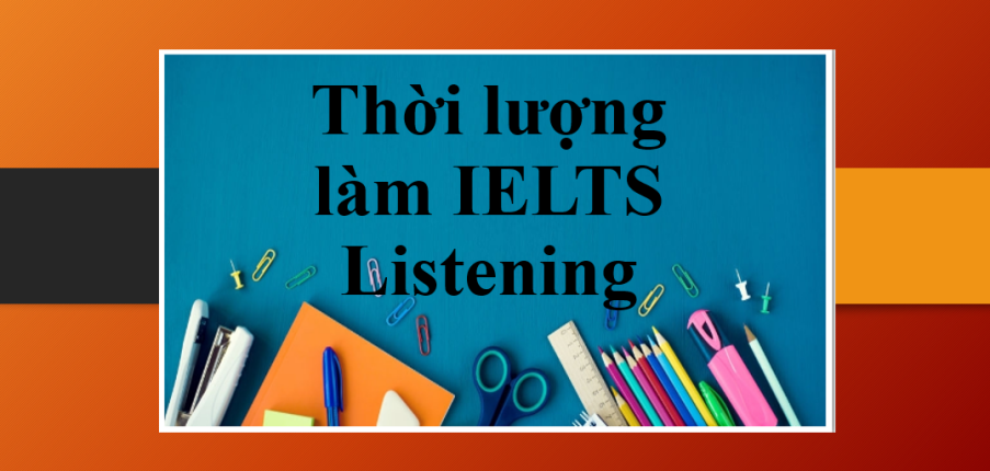 Cấu trúc đề thi IELTS Listening và bí kíp phân bổ thời gian làm Listening IELTS hiệu quả (2025)