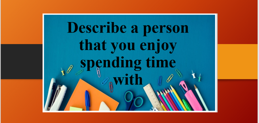 Describe a person that you enjoy spending time with | Bài mẫu Speaking Part 2, 3 (2025)