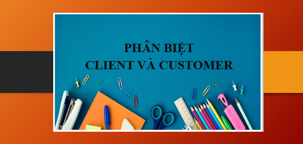 Phân biệt CLIENT và CUSTOMER | CLIENT và CUSTOMER là gì? - Cách dùng và bài tập vận dụng (2025)