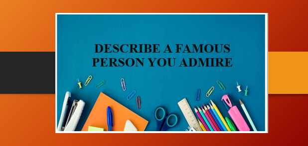 Describe a famous person you admire | Bài mẫu IELTS Speaking Part 2 (2025)