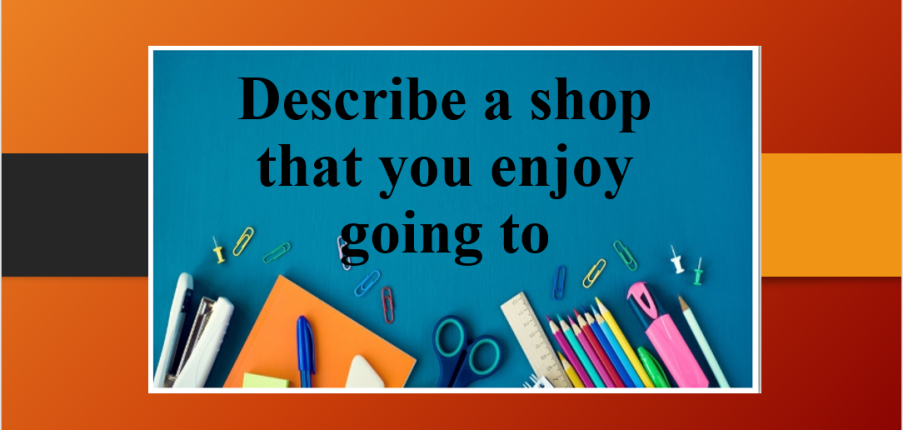 Describe a shop that you enjoy going to | Bài mẫu IELTS Speaking Part 2, 3 (2025)