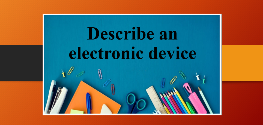 Describe an electronic device | Bài mẫu IELTS Speaking Part 2, 3 (2025)