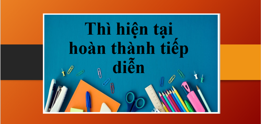 Thì hiện tại hoàn thành tiếp diễn (Present Perfect Continuous) | Định nghĩa, cấu trúc, cách dùng, dấu hiệu nhận biết và bài tập vận dụng (2025)