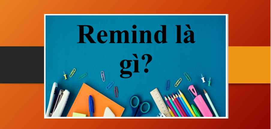 Remind là gì? | Cấu trúc, cách dùng của Remind | Cụm từ đồng nghĩa với cấu trúc Remind | Bài tập vận dụng (2025)