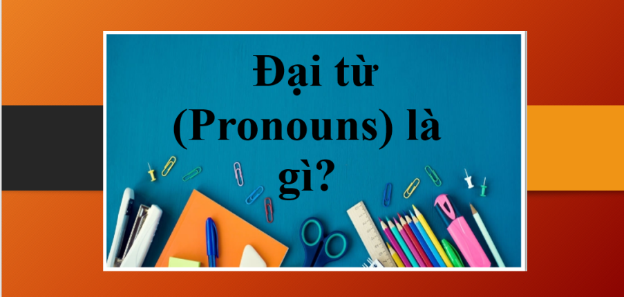 Đại từ (Pronouns) là gì? | Phân loại đại từ, nguyên tắc chung khi sử dụng đại từ và bài tập vận dụng (2025)