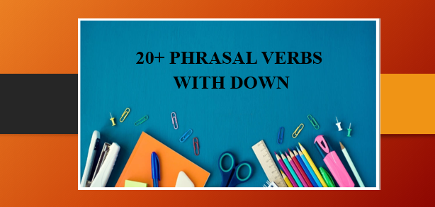 20+ Phrasal verbs with Down | Cụm động từ với Down và bài tập vận dụng (2025)