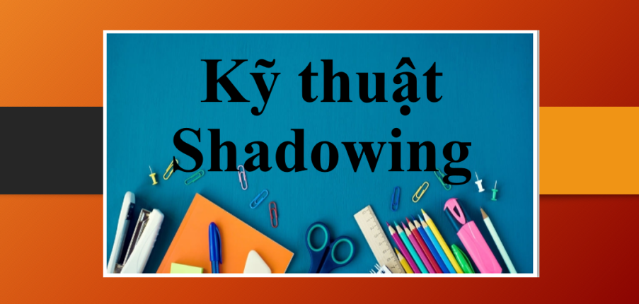 Kỹ thuật Shadowing là gì? | 6 bước luyện kỹ thuật Shadowing nhằm cải thiện Speaking (2025)