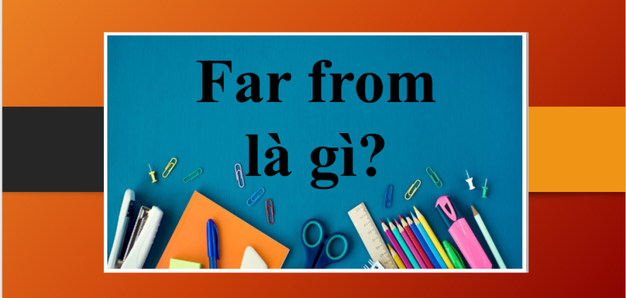 Far from là gì? | Cách dùng Far from | Cụm từ đi kèm với Far | Bài tập vận dụng cấu trúc Far from (2025)