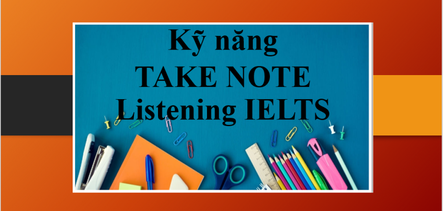 Kỹ năng take note Listening IELTS hiệu quả | Bí kíp giúp bạn cải thiện kỹ năng nghe (2025)