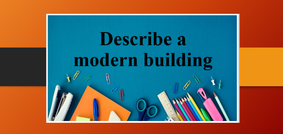 Describe a modern building | Bài mẫu IELTS Speaking Part 2, 3 (2025)