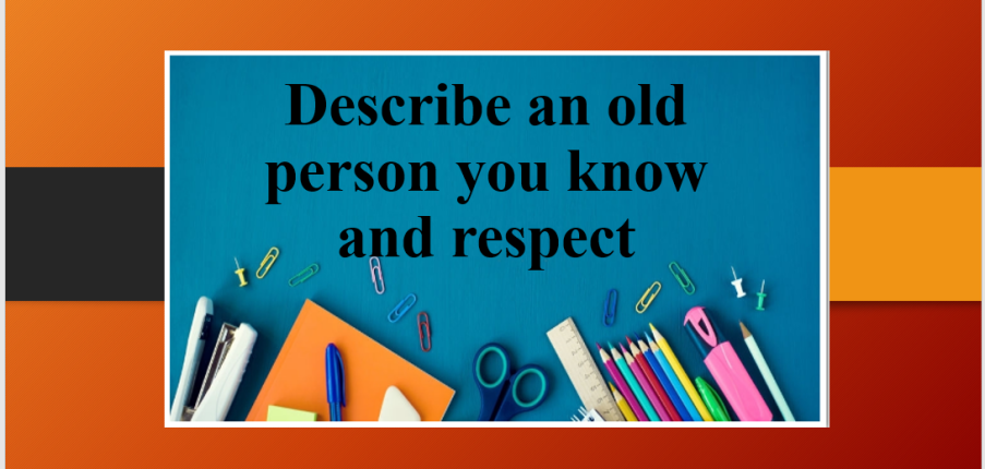 Describe an old person you know and respect | Bài mẫu Speaking Part 2, 3 (2025)