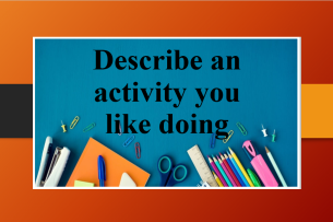 Describe an activity you like doing | Bài mẫu IELTS Speaking Part 2, 3 (2025)