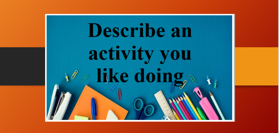 Describe an activity you like doing | Bài mẫu IELTS Speaking Part 2, 3 (2025)
