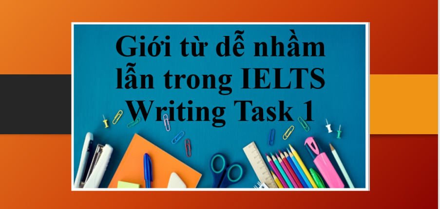 Phân biệt các giới từ dễ nhầm lẫn trong IELTS Writing Task 1 | Những nhầm lẫn khi sử dụng giới từ trong IELTS Writing Task 1 (2025)