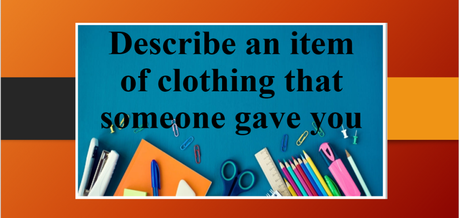 Describe an item of clothing that someone gave you | Bài mẫu Speaking Part 2 (2025)