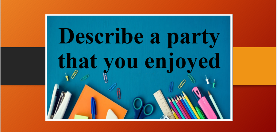 Describe a party that you enjoyed | Bài mẫu IELTS Speaking Part 2, 3 (2025)