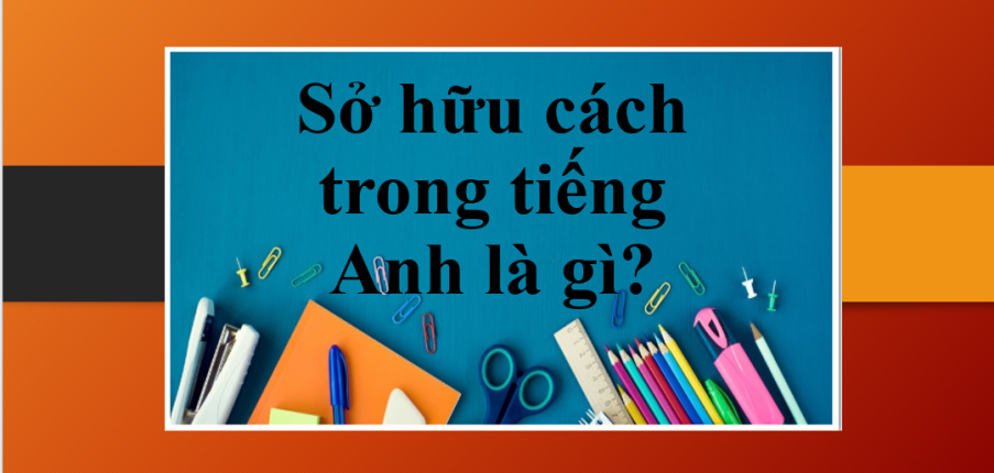 Sở hữu cách trong tiếng Anh là gì? | Công thức và cách dùng Sở hữu cách - Bài tập vận dụng (2025)
