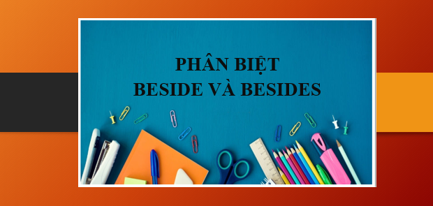 Phân biệt Beside và Besides | Beside và Besides là gì? - Ý nghĩa, cấu trúc, cách dùng và bài tập vận dụng (2025)