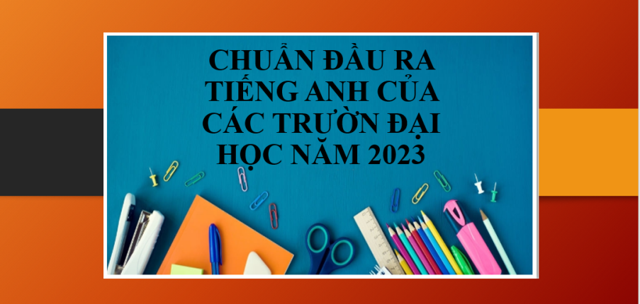 Thông tin về chuẩn đầu ra tiếng Anh của các trường Đại học trong năm 2025