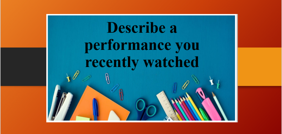 Describe a performance you recently watched | Bài mẫu Speaking Part 2 (2025)