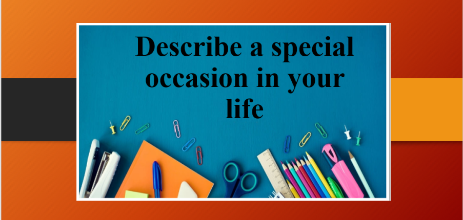 Describe a special occasion in your life | Bài mẫu Speaking Part 2, 3 (2025)