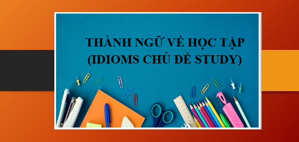 TOP 70 thành ngữ Tiếng Anh về học tập phổ biến nhất (idioms chủ đề Study) (2025)