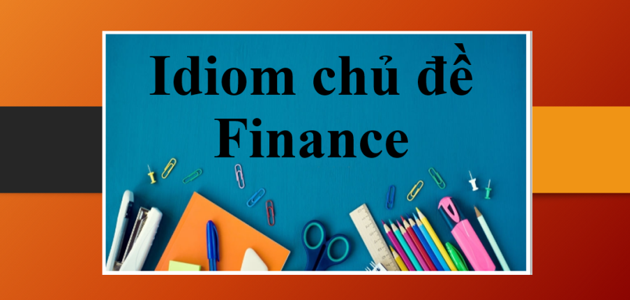 Idiom chủ đề Finance | Thành ngữ về chủ đề: Tài chính - Ứng dụng Idiom Finance vào IELTS Speaking Part 2 (2025)