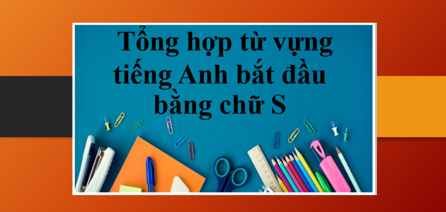 Tổng hợp từ vựng tiếng Anh bắt đầu bằng chữ S | Bài tập từ vựng tiếng Anh bắt đầu bằng chữ S (2025)
