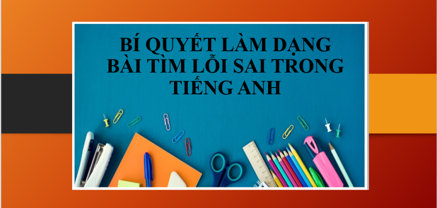 Bí quyết làm dạng bài: Tìm lỗi sai trong tiếng Anh (2025)
