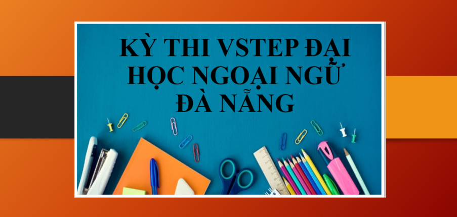 Thông tin về Kỳ thi VSTEP Đại học Ngoại ngữ Đà Nẵng chi tiết, mới nhất (2025)