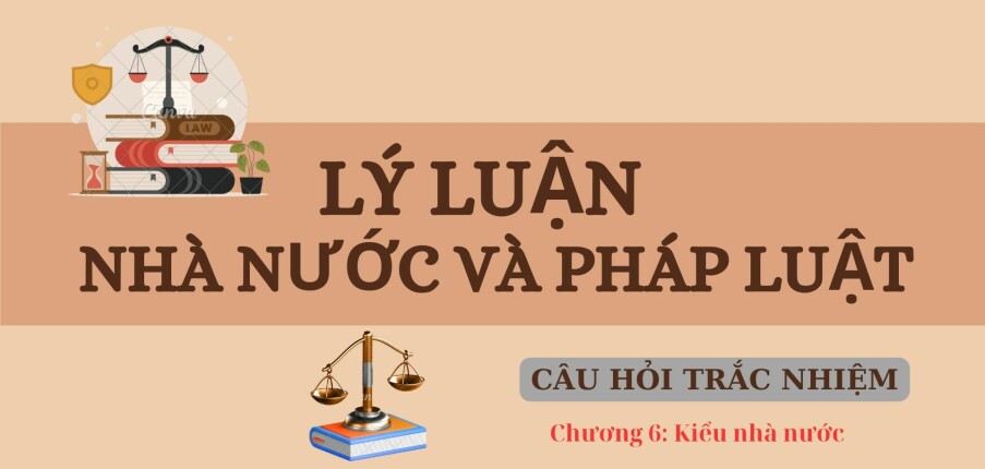 Câu hỏi trắc nghiệm: KIỂU NHÀ NƯỚC | Lý luận nhà nước và pháp luật | Trường Đại học Kinh tế - Luật (2025)
