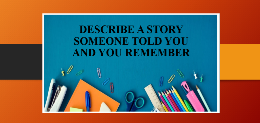 Describe a story someone told you and you remember | Bài mẫu Speaking Part 2, 3 (2025)