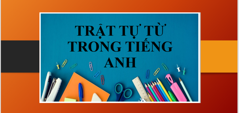 Trật tự từ trong tiếng Anh | Ý nghĩa của trật tự từ - Bài tập vận dụng về trật tự từ (2025)
